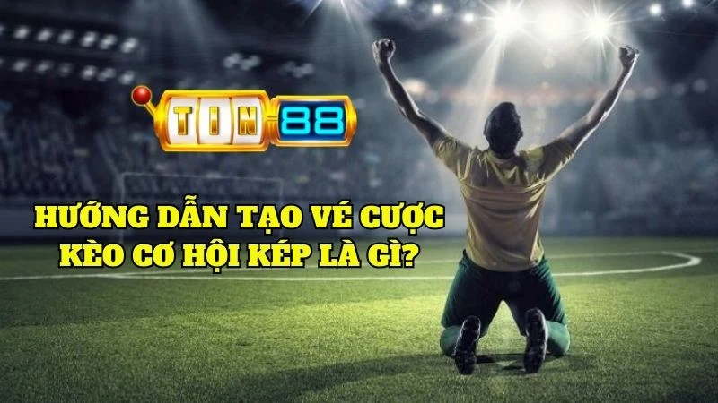 Cách tạo vé cược kèo cơ hội kép là gì
